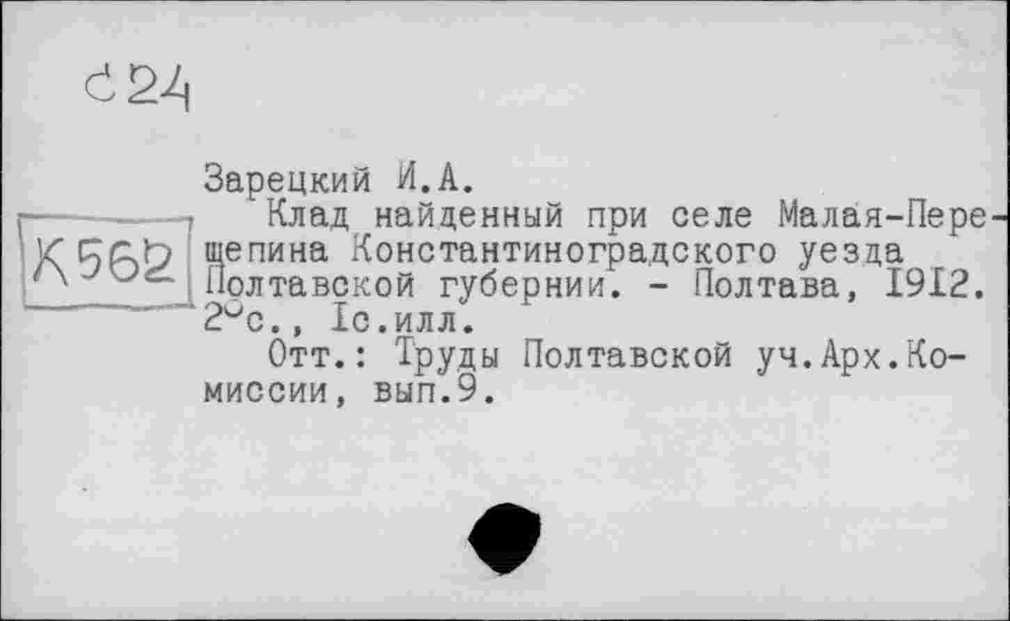 ﻿Зарецкий И.А.
Клад найденный при селе Малая-Пере щепина Константиногра.дского уезда Полтавской губернии. - Полтава, 1912. 2°с., Іс.илл.
Отт.: Труды Полтавской уч.Арх.Комиссии, вып.9.